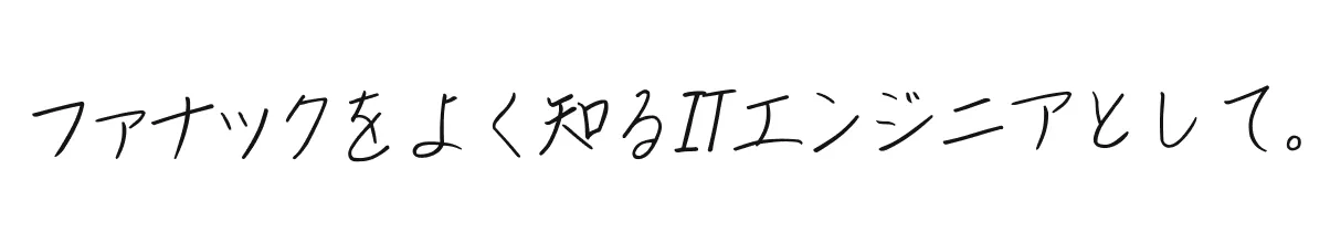 ファナックをよく知るITエンジニアとして。